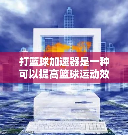 打篮球加速器是一种可以提高篮球运动效率的工具,通过调整速度、距离、投篮角度和力度等参数来帮助打篮球。以下是一步步的建议 打篮球加速器是一种可以提高篮球运动效率的工具,通过调整速度、距离、投篮角度和力度等参数来帮助打篮球。以下是一步步的建议