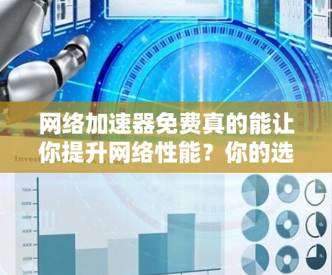 网络<strong>加速器</strong>免费真的能让你提升网络性能？你的选择到底在哪里？