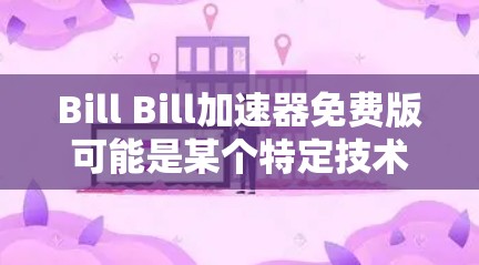 Bill Bill<strong>加速器</strong>免费版可能是某个特定技术或工具的名称，具体功能取决于其定义。以下是一些可能的解释和使用场景