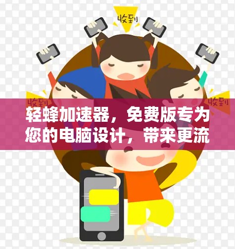 轻蜂<strong>加速器</strong>，免费版专为您的电脑设计，带来更流畅的办公体验