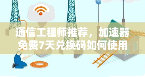 通信工程师推荐，<strong>加速器</strong>免费7天兑换码如何使用？