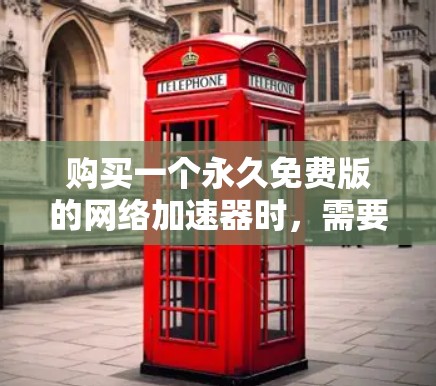 购买一个永久免费版的网络<strong>加速器</strong>时，需要综合考虑以下几个关键因素