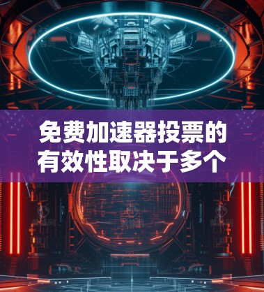 免费<strong>加速器</strong>投票的有效性取决于多个因素，包括投票规则、社区政策以及用户支付的费用。以下是详细的分析