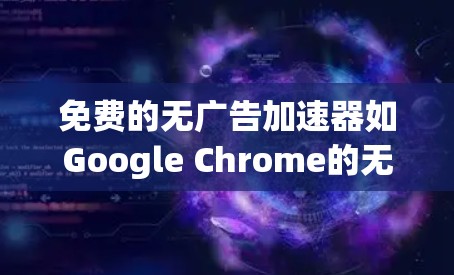 免费的无广告<strong>加速器</strong>如Google Chrome的无广告模式或其他基于Google Drive的<strong>加速器</strong>都是免费的，但使用时需要仔细设置配置。以下是一些步骤指南，帮助您快速安装和使用无广告<strong>加速器</strong>