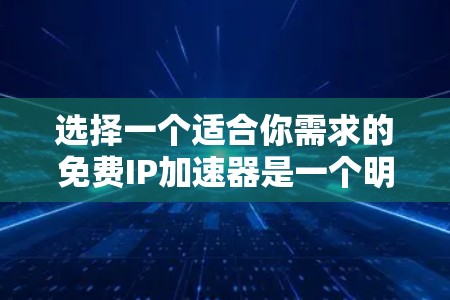 选择一个适合你需求的免费IP加速器是一个明智的决定,它不仅能帮助你在互联网上更快地访问更多的网站,还能优化你的使用体验。以下是一些综合考虑因素和推荐的步骤,帮助你做出明智的选择 选择一个适合你需求的免费IP加速器是一个明智的决定,它不仅能帮助你在互联网上更快地访问更多的网站,还能优化你的使用体验。以下是一些综合考虑因素和推荐的步骤,帮助你做出明智的选择