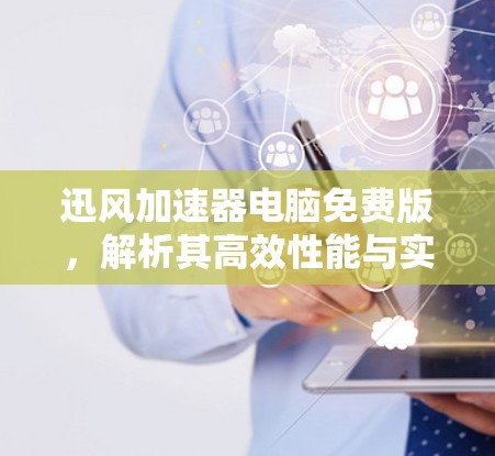 迅风加速器电脑免费版，解析其高效性能与实际应用