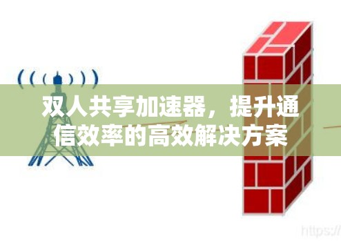双人共享加速器,提升通信效率的高效解决方案 双人共享加速器,提升通信效率的高效解决方案