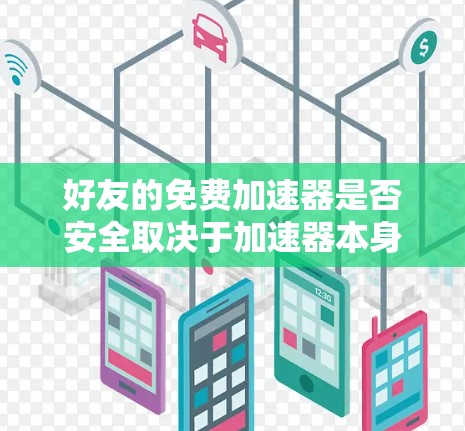 好友的免费加速器是否安全取决于加速器本身的安全性。如果加速器存在漏洞或使用不当，可能会对用户造成安全风险。以下是使用和安全注意事项