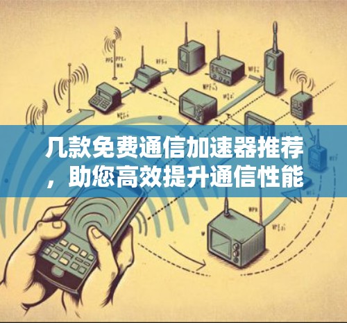 几款免费通信<strong>加速器</strong>推荐，助您高效提升通信性能