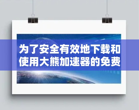 为了安全有效地下载和使用大熊<strong>加速器</strong>的免费版，按照以下步骤进行