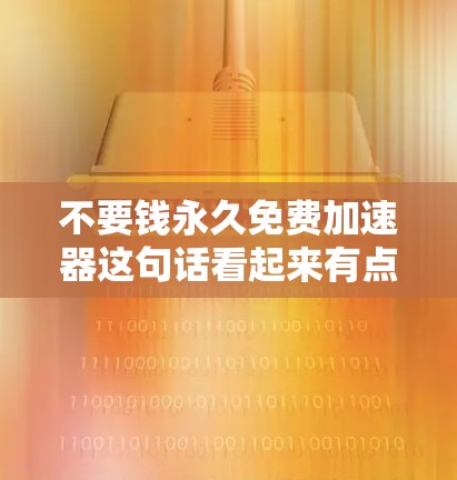 不要钱永久免费<strong>加速器</strong>这句话看起来有点矛盾，因为通常<strong>加速器</strong>需要一定的费用。然而，如果你真的想找到一个免费的加速软件，我可以帮你推荐一些可靠的选择