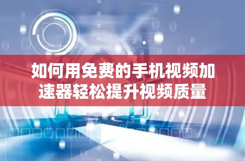 如何用免费的手机视频<strong>加速器</strong>轻松提升视频质量