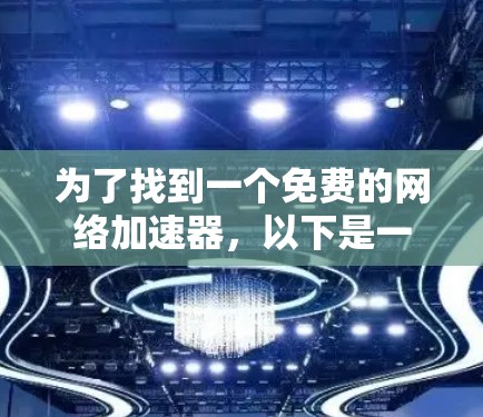 为了找到一个免费的网络<strong>加速器</strong>，以下是一些推荐和考虑因素
