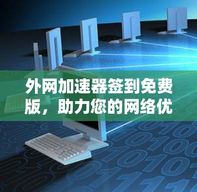 外网<strong>加速器</strong>签到免费版，助力您的网络优化与无线连接