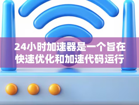 24小时<strong>加速器</strong>是一个旨在快速优化和加速代码运行的工具，适用于多种领域，包括科学计算、图形渲染、数学计算等。如果你正在寻找一种快速测试和优化代码的方法，24小时<strong>加速器</strong>可能是一个不错的选择