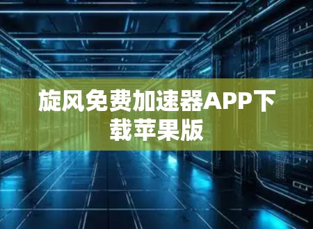 旋风免费<strong>加速器</strong>APP下载苹果版