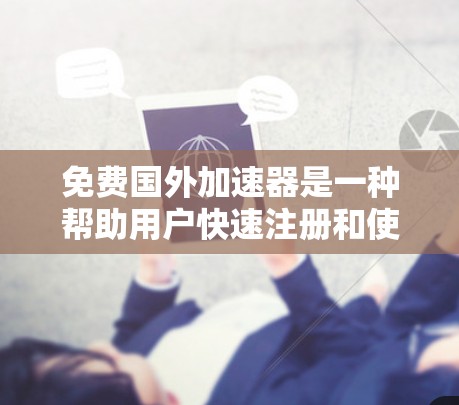 免费国外<strong>加速器</strong>是一种帮助用户快速注册和使用中国注册账号的技术，通常涉及支付手续费或虚拟货币交易费用。以下是对这种<strong>加速器</strong>的详细分析和步骤指南