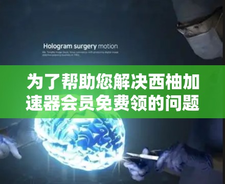 为了帮助您解决西柚<strong>加速器</strong>会员免费领的问题，我将提供详细步骤和建议