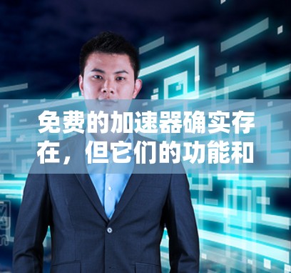 免费的<strong>加速器</strong>确实存在，但它们的功能和效果因工具而异。以下是对免费<strong>加速器</strong>的总结