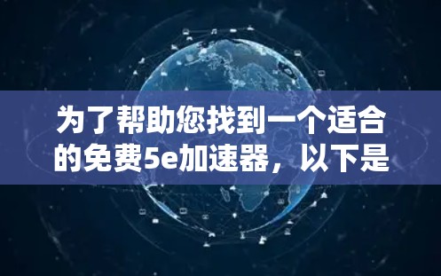 为了帮助您找到一个适合的免费5e<strong>加速器</strong>，以下是一个系统化的推荐过程