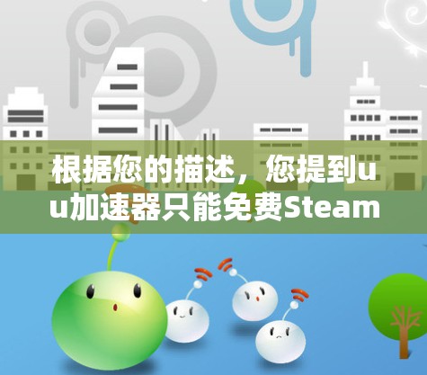 根据您的描述，您提到uu<strong>加速器</strong>只能免费Steam，这可能涉及<strong>加速器</strong>在特定平台上的使用限制。以下是针对这种情况的逐步解决方案