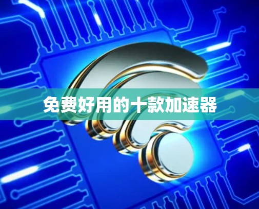 免费好用的十款加速器