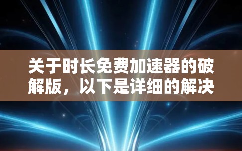 关于时长免费加速器的破解版,以下是详细的解决方案 关于时长免费加速器的破解版,以下是详细的解决方案