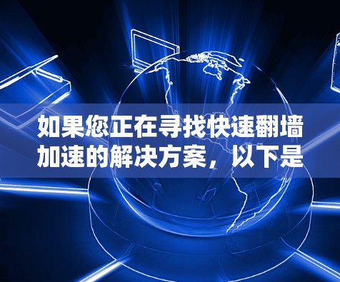 如果您正在寻找快速翻墙加速的解决方案,以下是一些综合考虑的因素和推荐 如果您正在寻找快速翻墙加速的解决方案,以下是一些综合考虑的因素和推荐