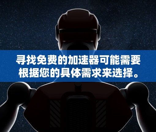 寻找免费的加速器可能需要根据您的具体需求来选择。以下是几个常见的加速工具,您可以通过下载它们来加速网页、下载文件或进行其他用途 寻找免费的加速器可能需要根据您的具体需求来选择。以下是几个常见的加速工具,您可以通过下载它们来加速网页、下载文件或进行其他用途