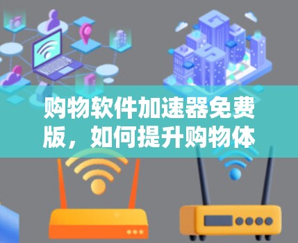 购物软件加速器免费版,如何提升购物体验的未来方向 购物软件加速器免费版,如何提升购物体验的未来方向