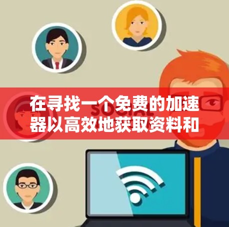 在寻找一个免费的加速器以高效地获取资料和学习资源时,以下是一个有条理的解决方案 在寻找一个免费的加速器以高效地获取资料和学习资源时,以下是一个有条理的解决方案