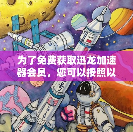 为了免费获取迅龙加速器会员，您可以按照以下步骤操作