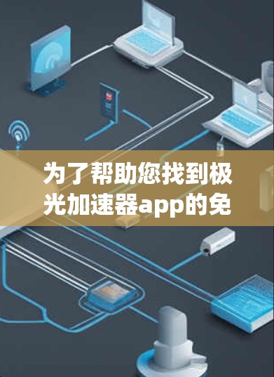 为了帮助您找到极光加速器app的免费下载链接,我建议您直接访问极光加速器的官方网站或应用商店搜索并下载。由于我无法提供下载链接,您也可以使用以下方法 为了帮助您找到极光加速器app的免费下载链接,我建议您直接访问极光加速器的官方网站或应用商店搜索并下载。由于我无法提供下载链接,您也可以使用以下方法