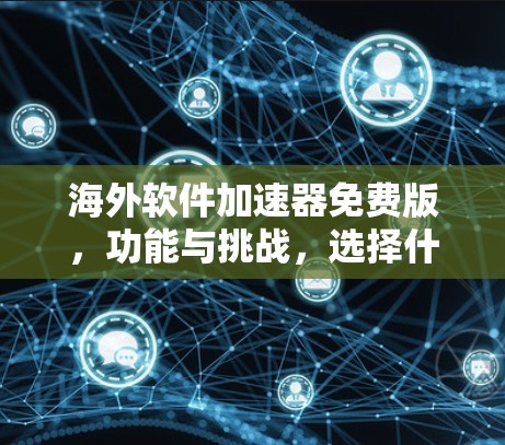 海外软件加速器免费版,功能与挑战,选择什么更合适? 海外软件加速器免费版,功能与挑战,选择什么更合适?