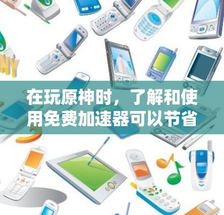 在玩原神时，了解和使用免费加速器可以节省时间，但需要谨慎处理，以确保安全和有效。以下是一个系统化的指南，帮助你更好地利用这些加速器