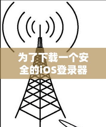 为了下载一个安全的iOS登录器，按照以下步骤操作