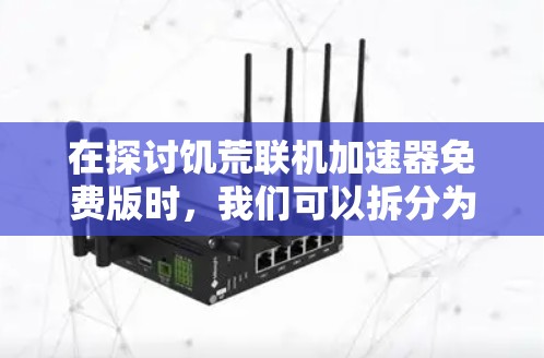 在探讨饥荒联机加速器免费版时,我们可以拆分为以下几个步骤来分析和理解 在探讨饥荒联机加速器免费版时,我们可以拆分为以下几个步骤来分析和理解
