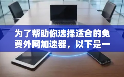 为了帮助你选择适合的免费外网加速器,以下是一些综合考虑的因素和推荐,供你参考 为了帮助你选择适合的免费外网加速器,以下是一些综合考虑的因素和推荐,供你参考