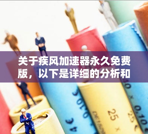 关于疾风加速器永久免费版,以下是详细的分析和推荐 关于疾风加速器永久免费版,以下是详细的分析和推荐