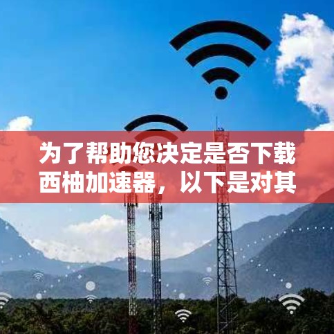 为了帮助您决定是否下载西柚加速器,以下是对其进行全面的分析 为了帮助您决定是否下载西柚加速器,以下是对其进行全面的分析