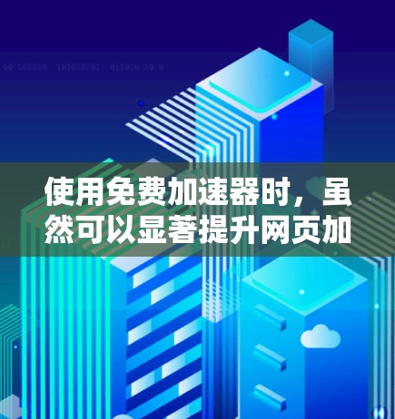 使用免费加速器时，虽然可以显著提升网页加载速度，但需注意以下几点以避免感染病毒或安全问题