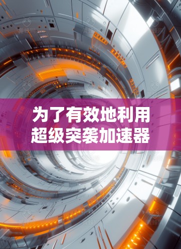 为了有效地利用超级突袭加速器提升网络速度,您可以按照以下步骤操作 为了有效地利用超级突袭加速器提升网络速度,您可以按照以下步骤操作