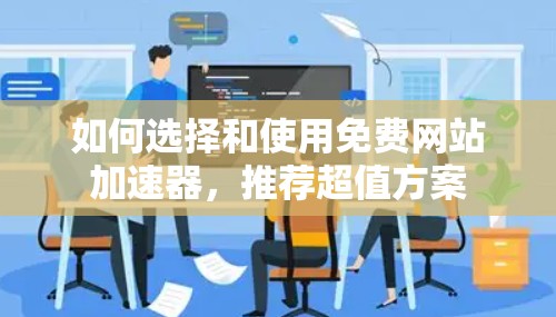 如何选择和使用免费网站加速器，推荐超值方案