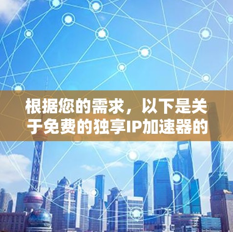 根据您的需求，以下是关于免费的独享IP加速器的建议和推荐