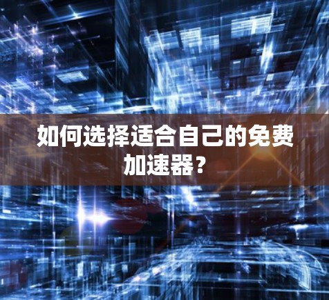 如何选择适合自己的免费加速器？