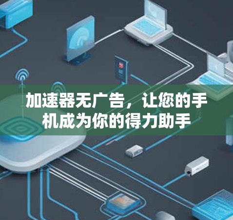 加速器无广告，让您的手机成为你的得力助手