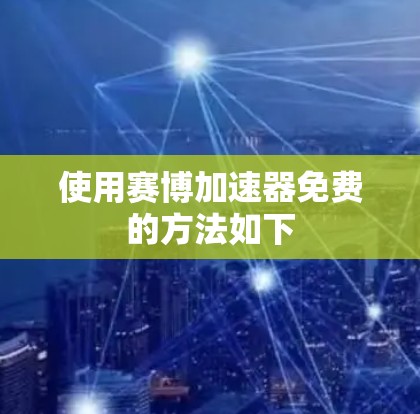 使用赛博加速器免费的方法如下