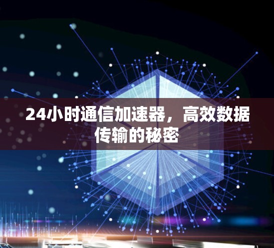 24小时通信加速器，高效数据传输的秘密
