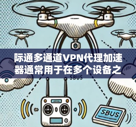 际通多通道VPN代理加速器通常用于在多个设备之间建立VPN连接，以提高数据传输的速度。以下是一些常见的配置步骤，帮助您轻松设置并使用多个VPN连接