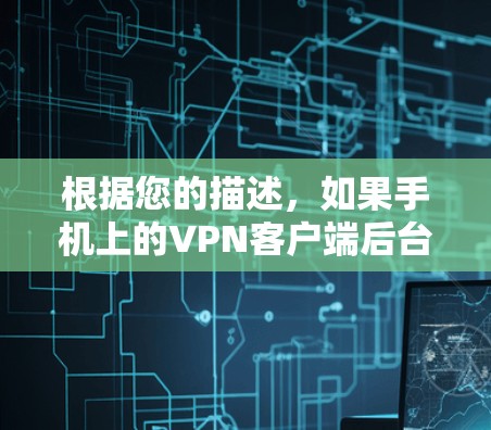 根据您的描述，如果手机上的VPN客户端后台运行会导致网络断开，这可能与您的设备设置有关。以下是一些可能的解决方法